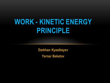 Darkhan Kyzaibayev Yernar Beketov WORK - KINETIC ENERGY PRINCIPLE.
