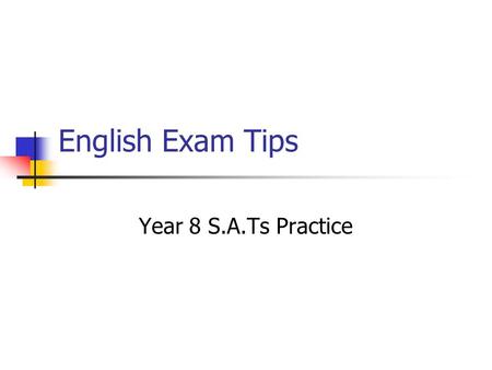 English Exam Tips Year 8 S.A.Ts Practice Learning Outcomes: To create a solid understanding of what to expect and how to cope with S.A.Ts questions.