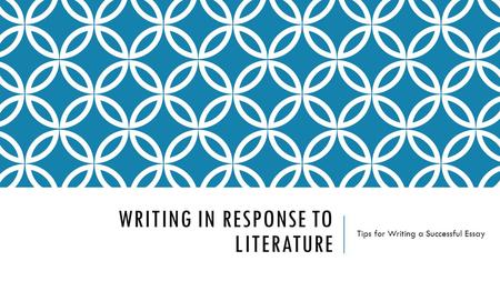WRITING IN RESPONSE TO LITERATURE Tips for Writing a Successful Essay.