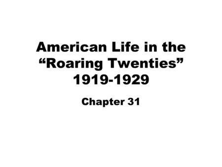 American Life in the “Roaring Twenties” 1919-1929 Chapter 31.