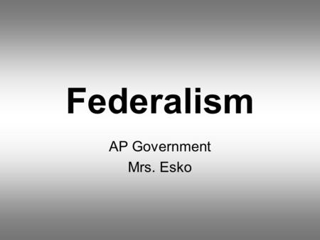 Federalism AP Government Mrs. Esko. Definition of Federalism Federalism- a system of organizing a nation so that two or more levels of government have.