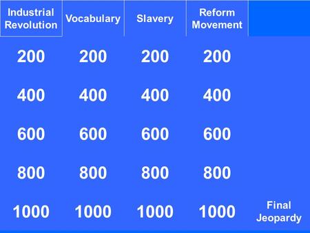 200 Industrial Revolution VocabularySlavery Reform Movement 200 400 1000 400 600 800 1000 800 1000 400 Final Jeopardy 800 1000.
