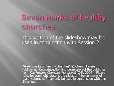 This section of the slideshow may be used in conjunction with Session 2 “Seven marks of healthy churches” © Church House Publishing. Reproduced by kind.