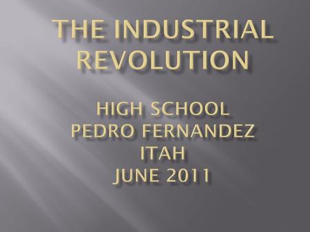 The Industrial Revolution High School Pedro Fernandez itah JUNE 2011