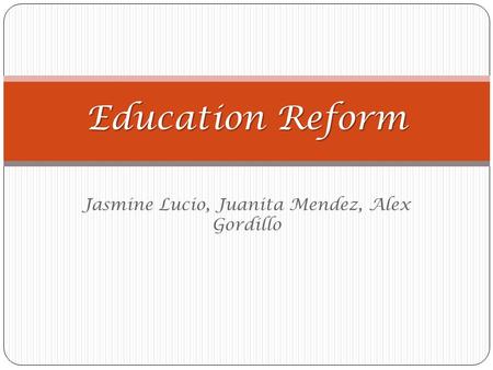 Jasmine Lucio, Juanita Mendez, Alex Gordillo Education Reform.