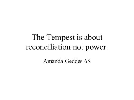 The Tempest is about reconciliation not power. Amanda Geddes 6S.