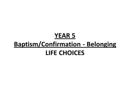 YEAR 5 Baptism/Confirmation - Belonging LIFE CHOICES.