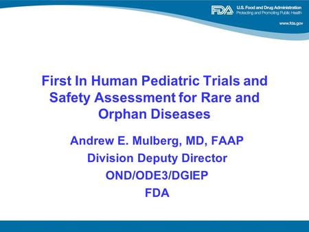 First In Human Pediatric Trials and Safety Assessment for Rare and Orphan Diseases Andrew E. Mulberg, MD, FAAP Division Deputy Director OND/ODE3/DGIEP.
