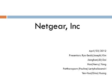 Netgear, Inc April/03/2012 Presentors: Ryo-Seob(Joseph) Kim Jionghan(JD) Dai Han(Henry) Yang Pattharaporn (Pauline) Lertphaiboonsiri Yen-Hua(Gina) Huang.