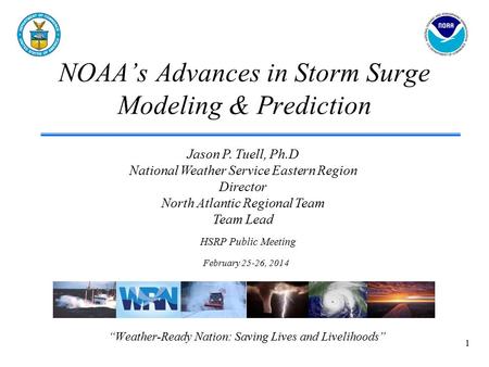 NOAA’s Advances in Storm Surge Modeling & Prediction “Weather-Ready Nation: Saving Lives and Livelihoods” Jason P. Tuell, Ph.D National Weather Service.