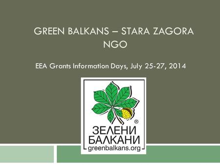 GREEN BALKANS – STARA ZAGORA NGO EEA Grants Information Days, July 25-27, 2014.