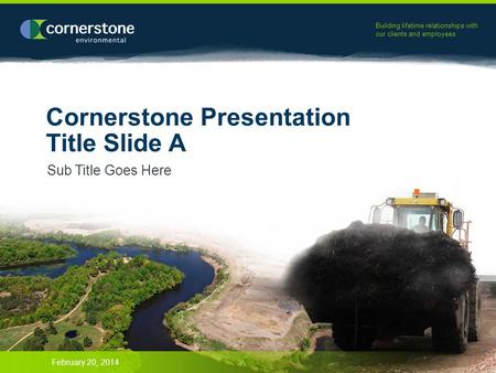 Building lifetime relationships with our clients and employees. Cornerstone Presentation Title Slide A Sub Title Goes Here February 20, 2014.