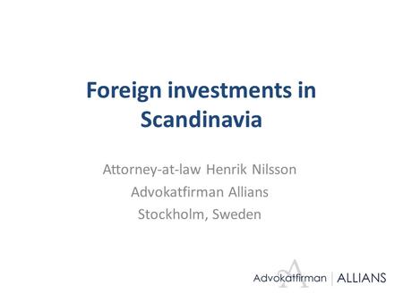 Foreign investments in Scandinavia Attorney-at-law Henrik Nilsson Advokatfirman Allians Stockholm, Sweden.