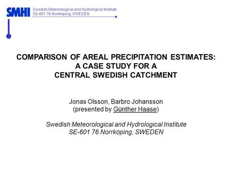 Swedish Meteorological and Hydrological Institute SE-601 76 Norrköping, SWEDEN COMPARISON OF AREAL PRECIPITATION ESTIMATES: A CASE STUDY FOR A CENTRAL.
