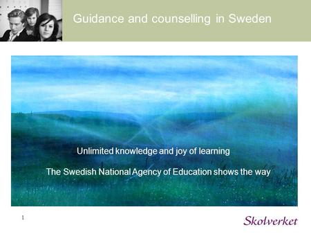 1 Guidance and counselling in Sweden Unlimited knowledge and joy of learning The Swedish National Agency of Education shows the way.