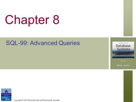 Copyright © 2007 Ramez Elmasri and Shamkant B. Navathe Chapter 8 SQL-99: Advanced Queries.