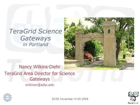 TeraGrid Science Gateways in Portland Nancy Wilkins-Diehr TeraGrid Area Director for Science Gateways SC09, November 14-20, 2009.