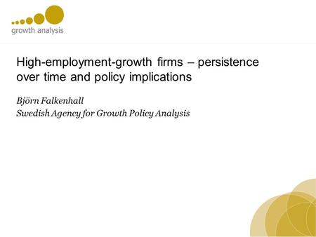 High-employment-growth firms – persistence over time and policy implications Björn Falkenhall Swedish Agency for Growth Policy Analysis.