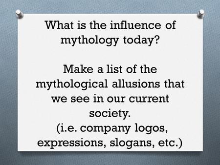 What is the influence of mythology today? Make a list of the mythological allusions that we see in our current society. (i.e. company logos, expressions,