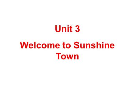 Unit 3 Welcome to Sunshine Town. Exercise 1 welcome and Reading.