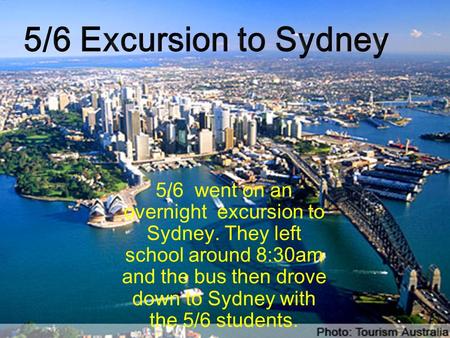 By Zeek Jesse and Jake.K 5/6 went on a over night excursion to Sydney they left school around 8:30am the bus then drove down to Sydney with the 5/6 students.