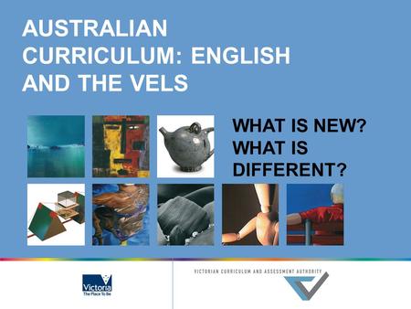 AUSTRALIAN CURRICULUM: ENGLISH AND THE VELS WHAT IS NEW? WHAT IS DIFFERENT?
