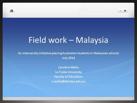 Field work – Malaysia An intervarsity initiative placing Australian students in Malaysian schools July 2014 Caroline Walta La Trobe University Faculty.
