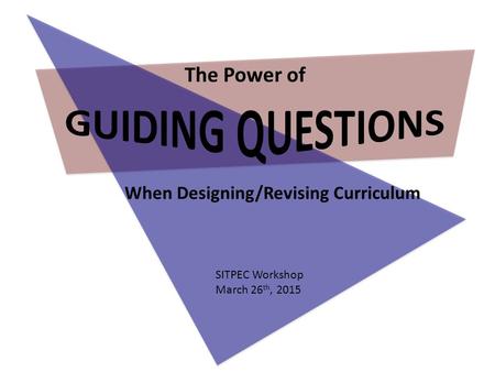 The Power of When Designing/Revising Curriculum SITPEC Workshop March 26 th, 2015.