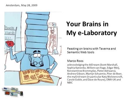 Your Brains in My e-Laboratory Feasting on brains with Taverna and Semantic Web tools Marco Roos acknowledging the AID team (Scott Marshall, Sophia Katrenko,