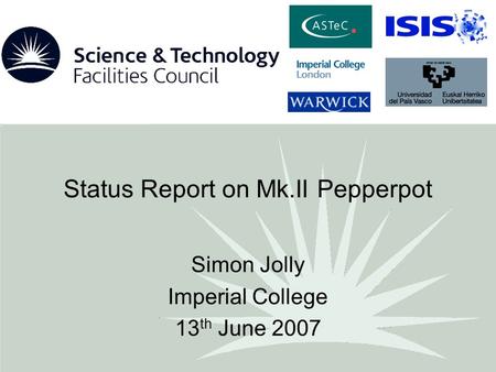 Status Report on Mk.II Pepperpot Simon Jolly Imperial College 13 th June 2007.