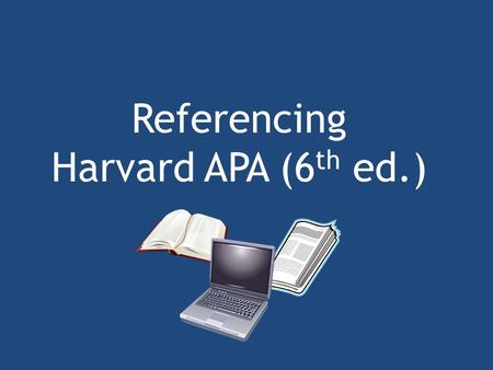 Referencing Harvard APA (6 th ed.). Referencing Academic writing requires you to understand the ideas and writing of other people. You should always acknowledge.