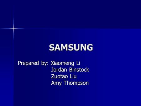 SAMSUNG Prepared by: Xiaomeng Li Jordan Binstock Jordan Binstock Zuotao Liu Zuotao Liu Amy Thompson Amy Thompson.