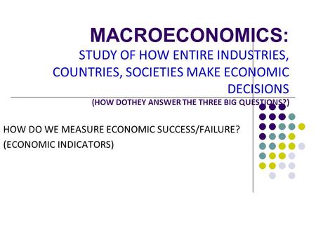HOW DO WE MEASURE ECONOMIC SUCCESS/FAILURE? (ECONOMIC INDICATORS)