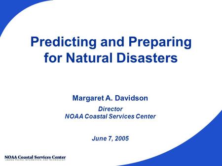 Predicting and Preparing for Natural Disasters Margaret A. Davidson Director NOAA Coastal Services Center June 7, 2005.
