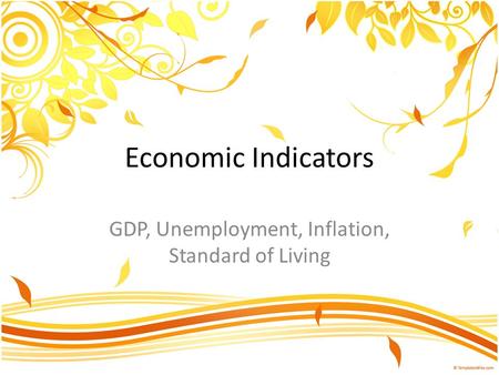 Economic Indicators GDP, Unemployment, Inflation, Standard of Living.