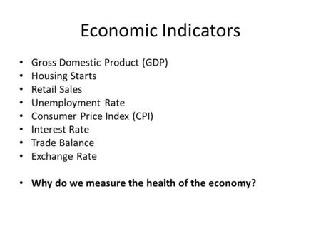 Economic Indicators Gross Domestic Product (GDP) Housing Starts Retail Sales Unemployment Rate Consumer Price Index (CPI) Interest Rate Trade Balance Exchange.