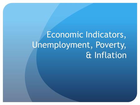 Economic Indicators, Unemployment, Poverty, & Inflation.