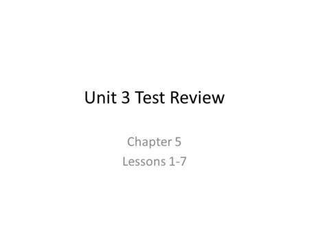 Unit 3 Test Review Chapter 5 Lessons 1-7.