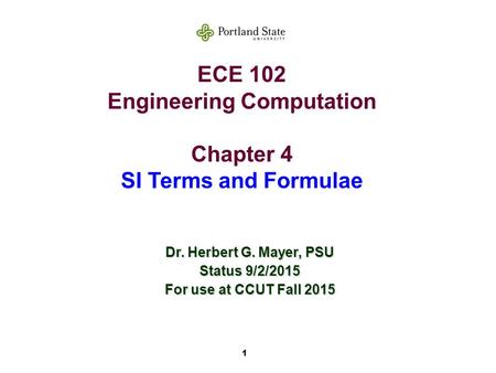 1 ECE 102 Engineering Computation Chapter 4 SI Terms and Formulae Dr. Herbert G. Mayer, PSU Status 9/2/2015 For use at CCUT Fall 2015.