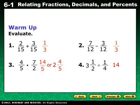 6-1 Relating Fractions, Decimals, and Percents Warm Up Evaluate. 1.2. 3.4. 1 3 1 3 + 14 2 15 3 – 7 12 3 4 5 7 2 1 2 3 1 4  4 5 2 14 5 or.