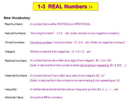 1-3 REAL Numbers :- 1-3 REAL Numbers :- New Vocabulary: Real Numbers : Natural Numbers : Whole Numbers : Integers : Rational Numbers : Irrational Numbers.