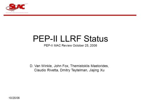 10/25/06 PEP-II LLRF Status PEP-II MAC Review October 25, 2006 D. Van Winkle, John Fox, Themistoklis Mastorides, Claudio Rivetta, Dmitry Teytelman, Jiajing.