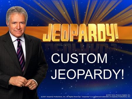 CUSTOM JEOPARDY! And now, here is the host of Jeopardy… Miss Sangalli.