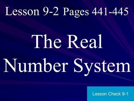 Lesson 9-2 Pages 441-445 The Real Number System Lesson Check 9-1.