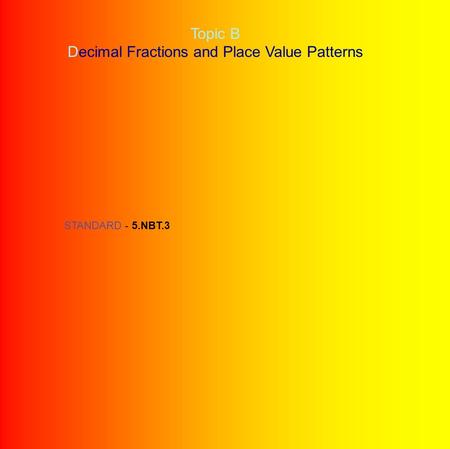Topic B Decimal Fractions and Place Value Patterns STANDARD - 5.NBT.3.