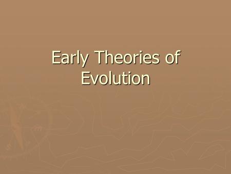 Early Theories of Evolution. Theory of Use and Disuse ► Jean Baptiste LAMARCK (1744-1829) ► Theory was based on NEED  Organs needed if environmental.