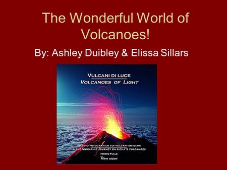 The Wonderful World of Volcanoes! By: Ashley Duibley & Elissa Sillars.