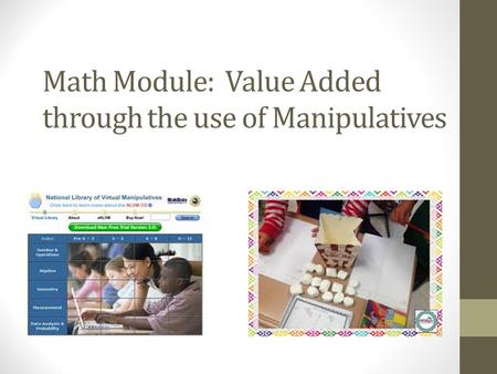 Math Module: Value Added through the use of Manipulatives By Dawn Hess.
