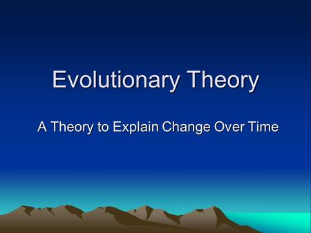 Evolutionary Theory A Theory to Explain Change Over Time.