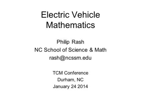 Electric Vehicle Mathematics Philip Rash NC School of Science & Math TCM Conference Durham, NC January 24 2014.